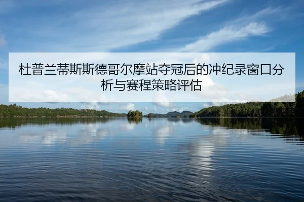 杜普兰蒂斯斯德哥尔摩站夺冠后的冲纪录窗口分析与赛程策略评估