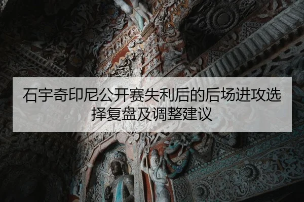 石宇奇印尼公开赛失利后的后场进攻选择复盘及调整建议