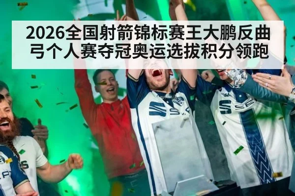 2026全国射箭锦标赛王大鹏反曲弓个人赛夺冠奥运选拔积分领跑