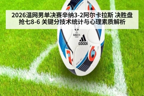 2026温网男单决赛辛纳3-2阿尔卡拉斯 决胜盘抢七8-6 关键分技术统计与心理素质解析